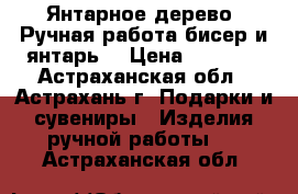 Янтарное дерево. Ручная работа бисер и янтарь. › Цена ­ 4 000 - Астраханская обл., Астрахань г. Подарки и сувениры » Изделия ручной работы   . Астраханская обл.